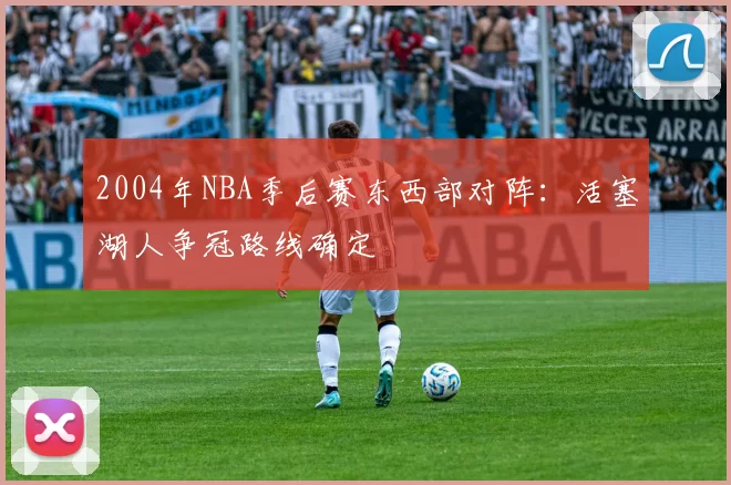 2004年NBA季后赛东西部对阵:活塞湖人争冠路线确定
