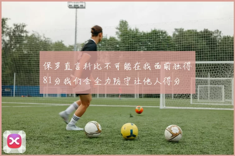 保罗直言科比不可能在我面前独得81分我们会全力防守让他人得分