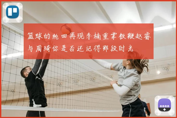 篮球的轮回再现李楠重掌教鞭赵睿与周琦你是否还记得那段时光
