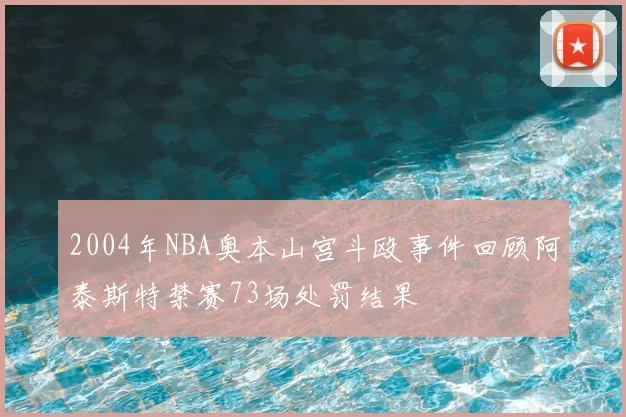 2004年NBA奥本山宫斗殴事件回顾阿泰斯特禁赛73场处罚结果