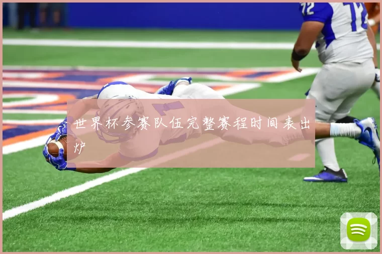 世界杯参赛队伍完整赛程时间表出炉