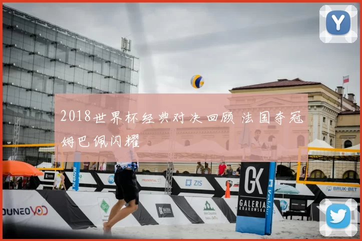 2018世界杯经典对决回顾 法国夺冠姆巴佩闪耀