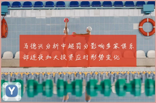 马德兴分析中超罚分影响多家俱乐部连夜加大投资应对形势变化