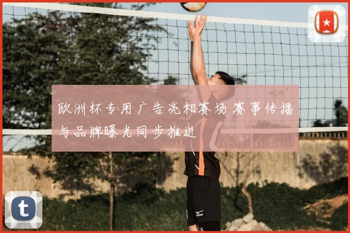 欧洲杯专用广告亮相赛场 赛事传播与品牌曝光同步推进