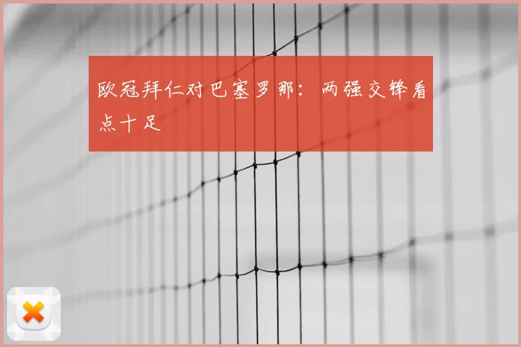 欧冠拜仁对巴塞罗那:两强交锋看点十足