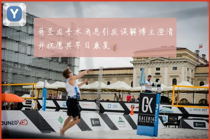 蒋圣龙手术消息引发误解博主澄清并祝愿其早日康复
