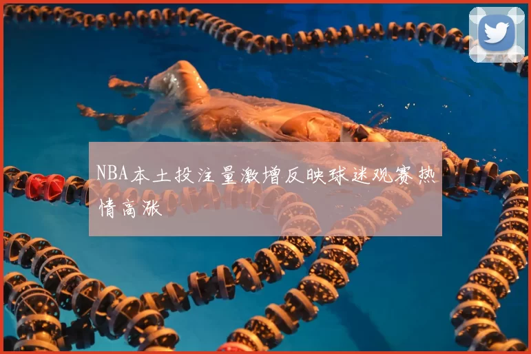 NBA本土投注量激增反映球迷观赛热情高涨