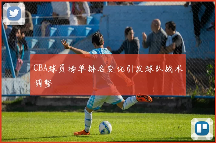 CBA球员榜单排名变化引发球队战术调整