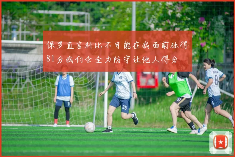 保罗直言科比不可能在我面前独得81分我们会全力防守让他人得分