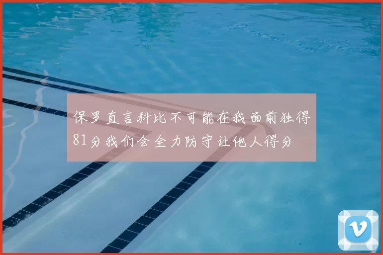 保罗直言科比不可能在我面前独得81分我们会全力防守让他人得分