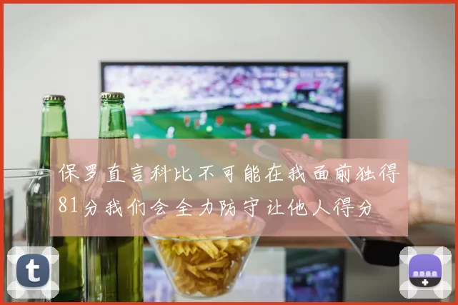 保罗直言科比不可能在我面前独得81分我们会全力防守让他人得分