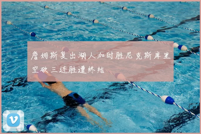 詹姆斯复出湖人加时胜尼克斯库里空砍三连胜遭终结