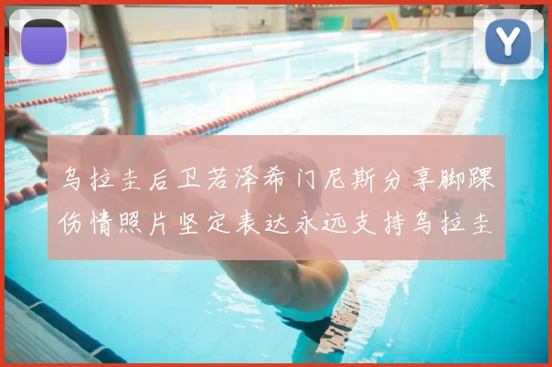 乌拉圭后卫若泽希门尼斯分享脚踝伤情照片坚定表达永远支持乌拉圭