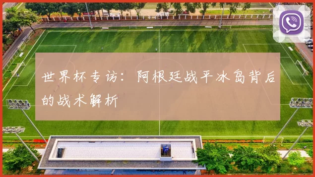 世界杯专访：阿根廷战平冰岛背后的战术解析