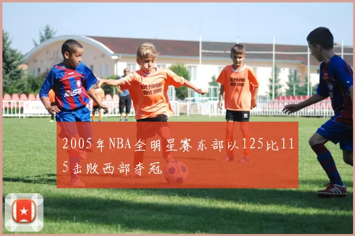 2005年NBA全明星赛东部以125比115击败西部夺冠