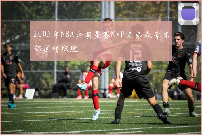 2005年NBA全明星赛MVP艾弗森率东部逆转取胜