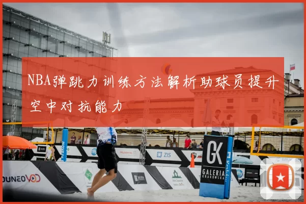 NBA弹跳力训练方法解析助球员提升空中对抗能力