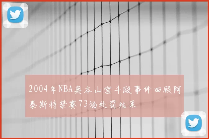2004年NBA奥本山宫斗殴事件回顾阿泰斯特禁赛73场处罚结果