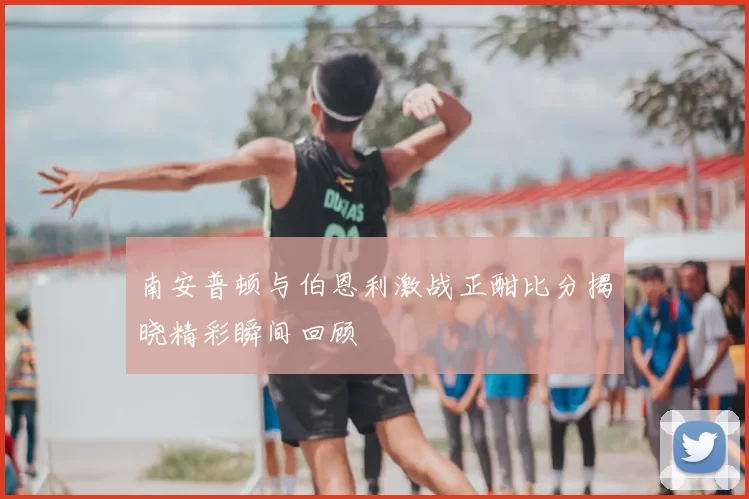 南安普顿与伯恩利激战正酣比分揭晓精彩瞬间回顾