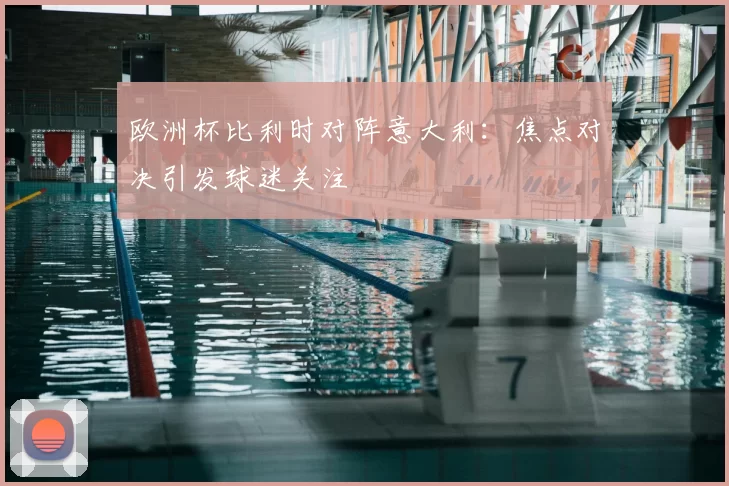 欧洲杯比利时对阵意大利:焦点对决引发球迷关注