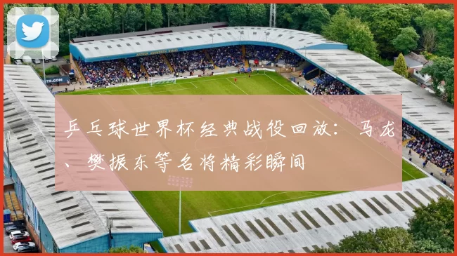 乒乓球世界杯经典战役回放：马龙、樊振东等名将精彩瞬间