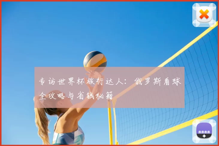 专访世界杯旅行达人：俄罗斯看球全攻略与省钱秘籍