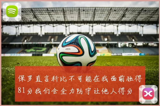 保罗直言科比不可能在我面前独得81分我们会全力防守让他人得分