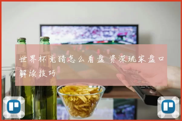 世界杯竞猜怎么看盘 资深玩家盘口解读技巧