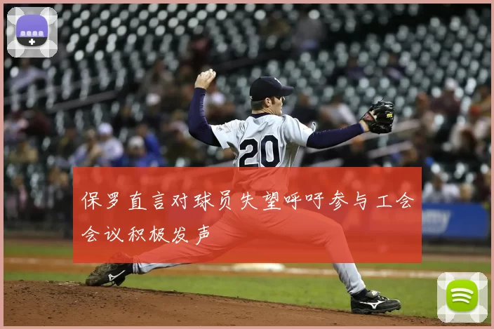 保罗直言对球员失望呼吁参与工会会议积极发声