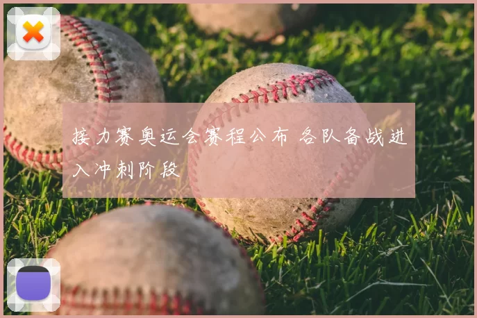 接力赛奥运会赛程公布 各队备战进入冲刺阶段