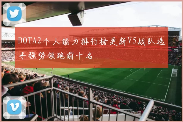 DOTA2个人能力排行榜更新V5战队选手强势领跑前十名