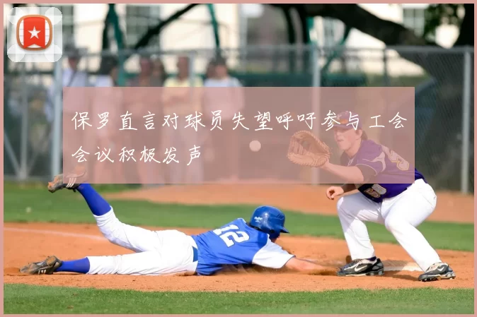保罗直言对球员失望呼吁参与工会会议积极发声