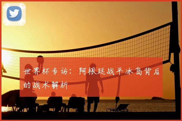 世界杯专访：阿根廷战平冰岛背后的战术解析