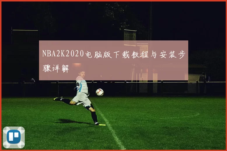 NBA2K2020电脑版下载教程与安装步骤详解