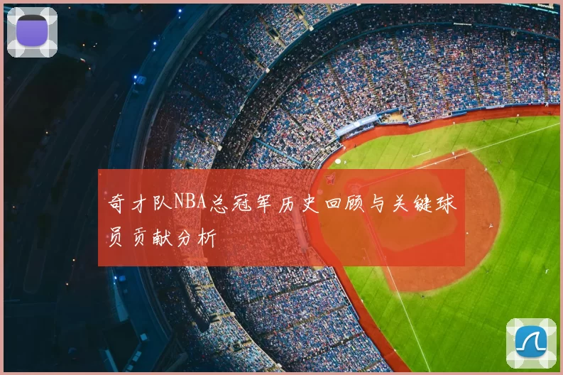 奇才队NBA总冠军历史回顾与关键球员贡献分析