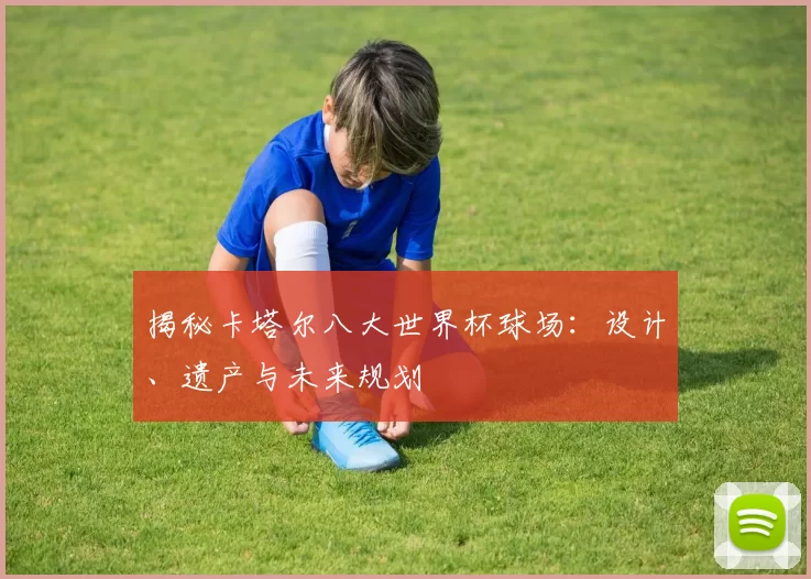 揭秘卡塔尔八大世界杯球场:设计、遗产与未来规划