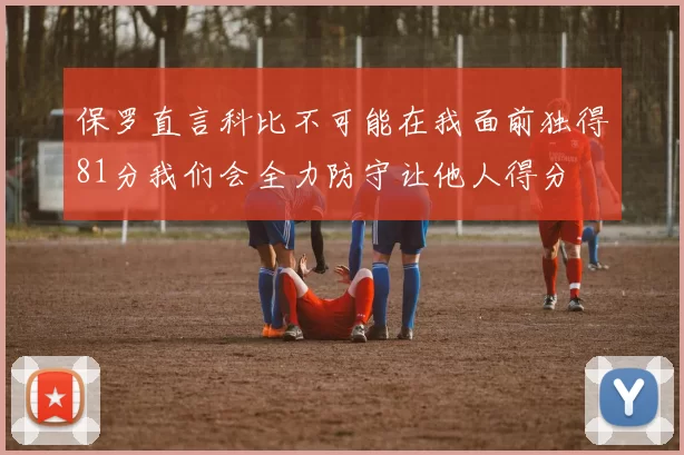 保罗直言科比不可能在我面前独得81分我们会全力防守让他人得分