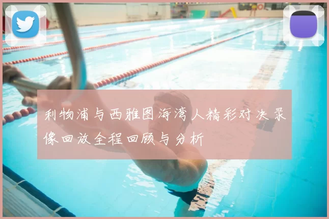 利物浦与西雅图海湾人精彩对决录像回放全程回顾与分析
