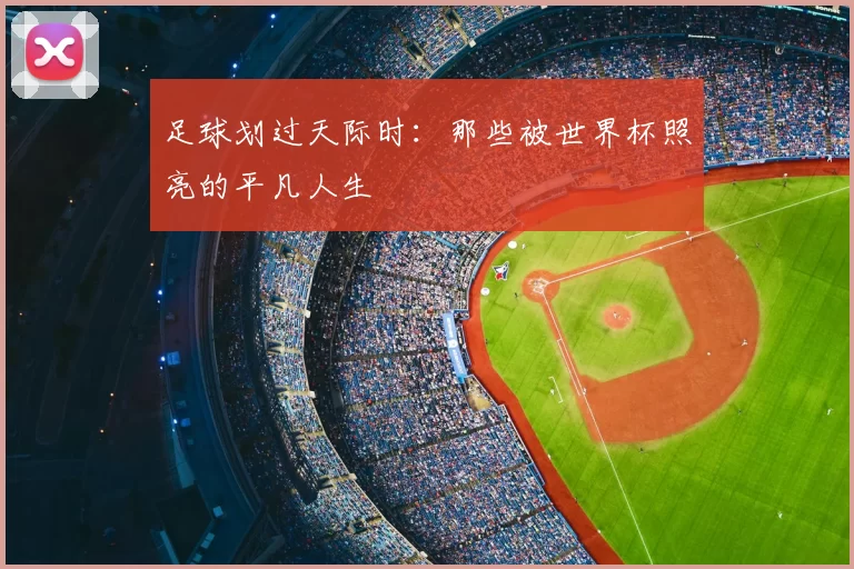 足球划过天际时:那些被世界杯照亮的平凡人生