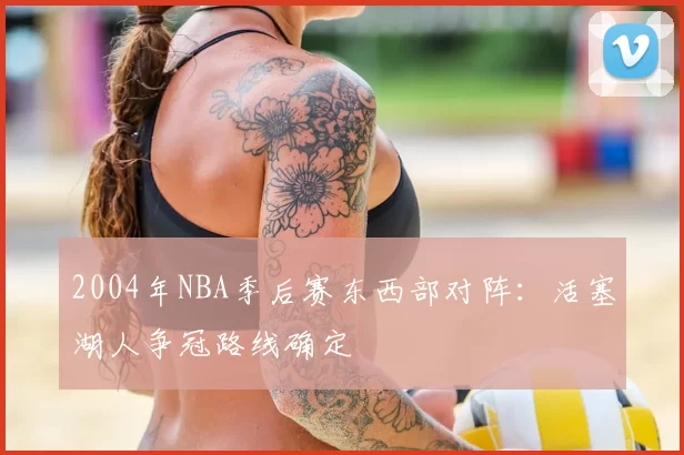2004年NBA季后赛东西部对阵：活塞湖人争冠路线确定