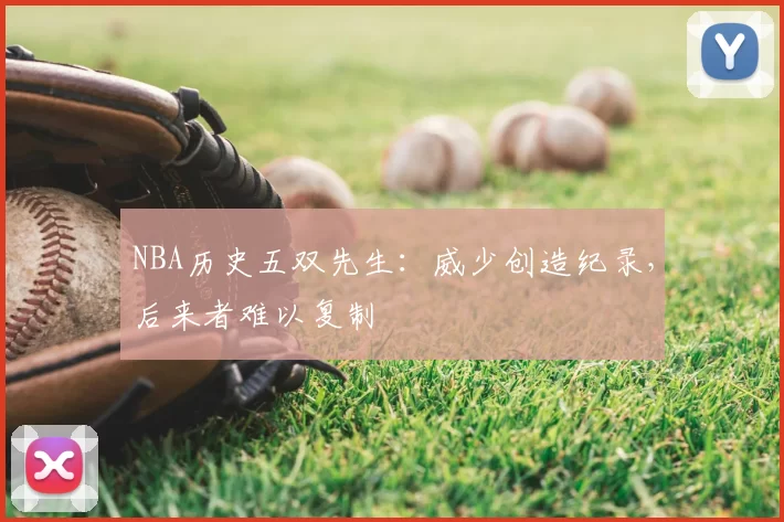 NBA历史五双先生:威少创造纪录,后来者难以复制