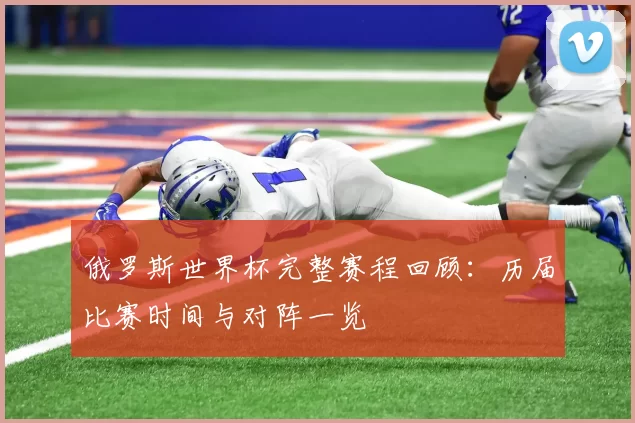 俄罗斯世界杯完整赛程回顾:历届比赛时间与对阵一览