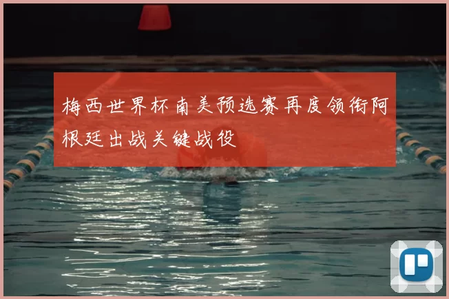 梅西世界杯南美预选赛再度领衔阿根廷出战关键战役