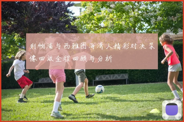 利物浦与西雅图海湾人精彩对决录像回放全程回顾与分析