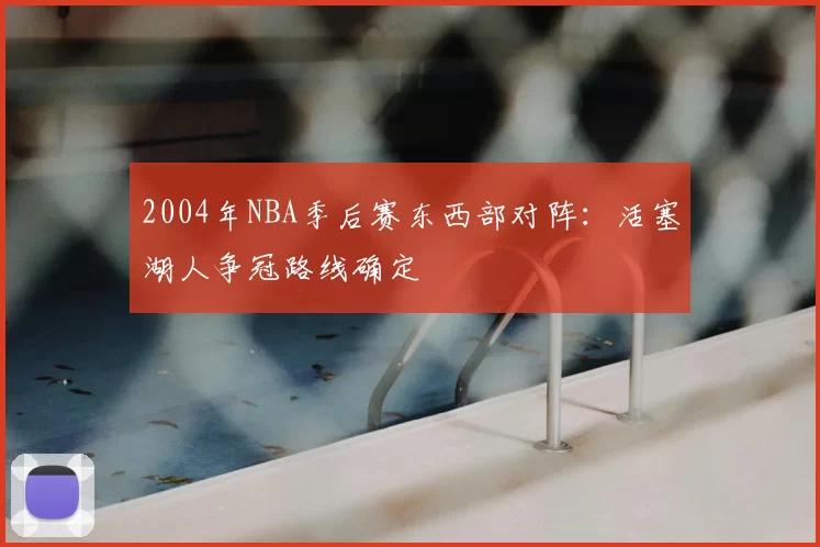 2004年NBA季后赛东西部对阵：活塞湖人争冠路线确定