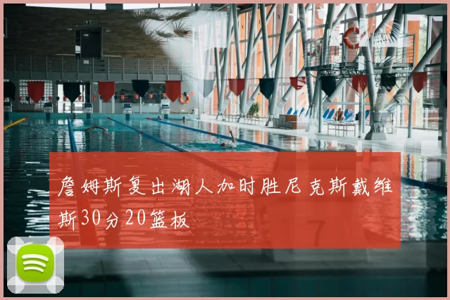 詹姆斯复出湖人加时胜尼克斯戴维斯30分20篮板