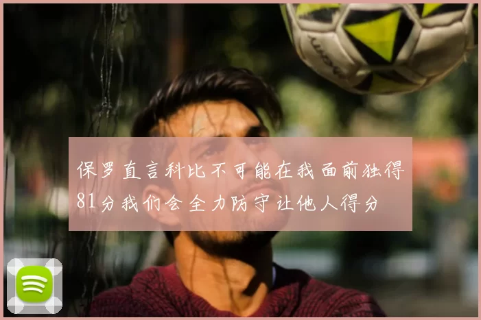 保罗直言科比不可能在我面前独得81分我们会全力防守让他人得分