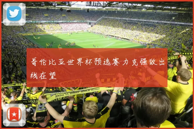 哥伦比亚世界杯预选赛力克强敌出线在望