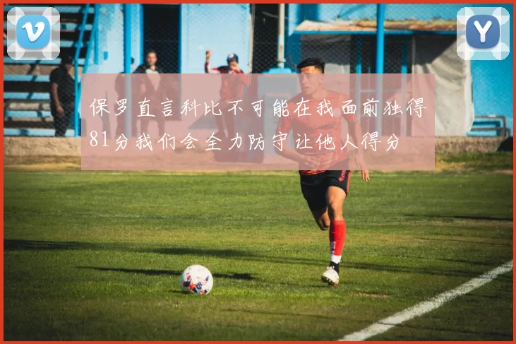 保罗直言科比不可能在我面前独得81分我们会全力防守让他人得分