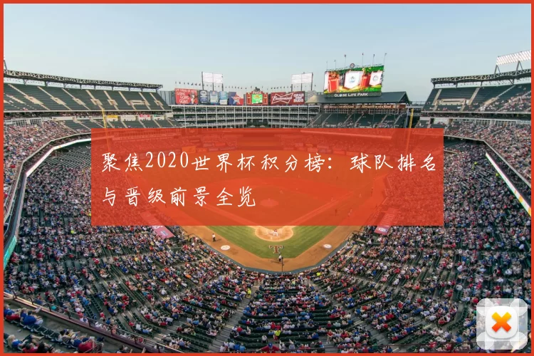 聚焦2020世界杯积分榜:球队排名与晋级前景全览